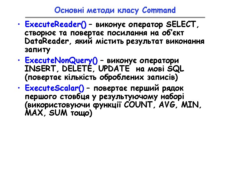 Основні методи класу Command ExecuteReader() – виконує оператор SELECT, створює та повертає посилання на